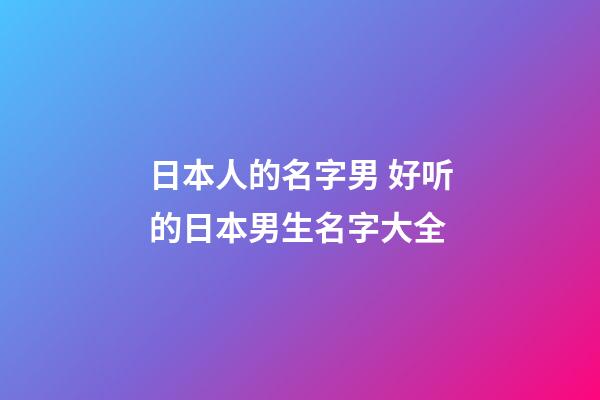 日本人的名字男 好听的日本男生名字大全